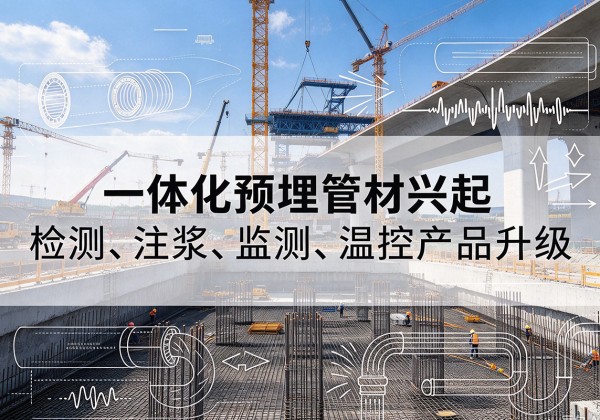 巩留一体化管材产品兴起，声测注浆一体管、多功能预埋管应用增多
